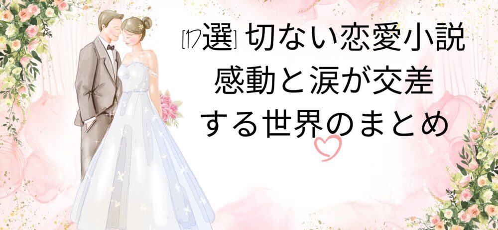 [17選] 切ない恋愛小説：感動と涙が交差する世界のまとめ