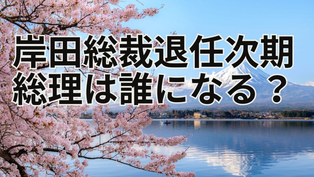 岸田総裁退任次期総理は誰になる？