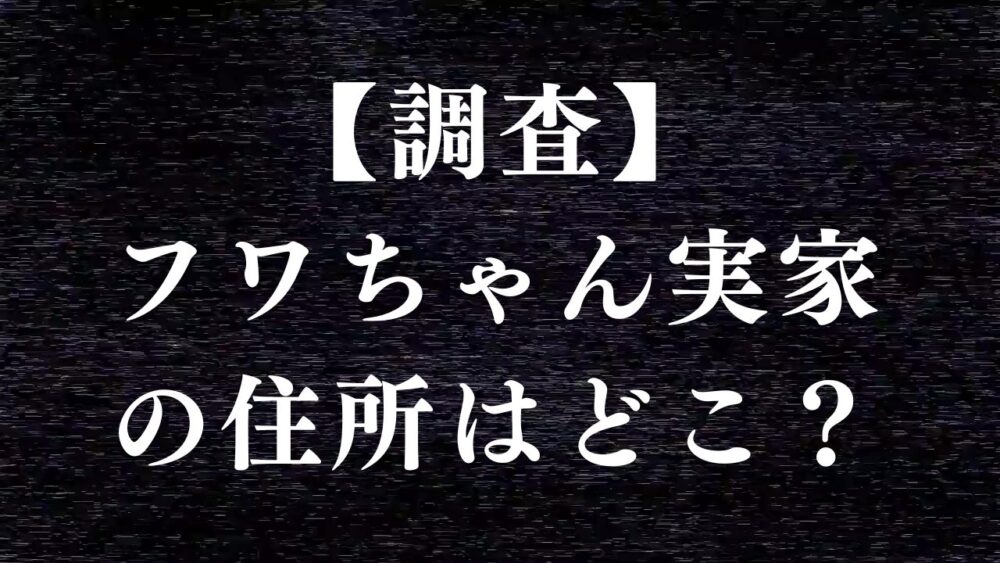 フワちゃんの実家はどこ