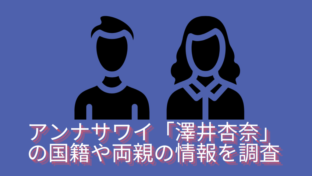 アンナサワイ「澤井杏奈」の国籍や両親の情報を調査