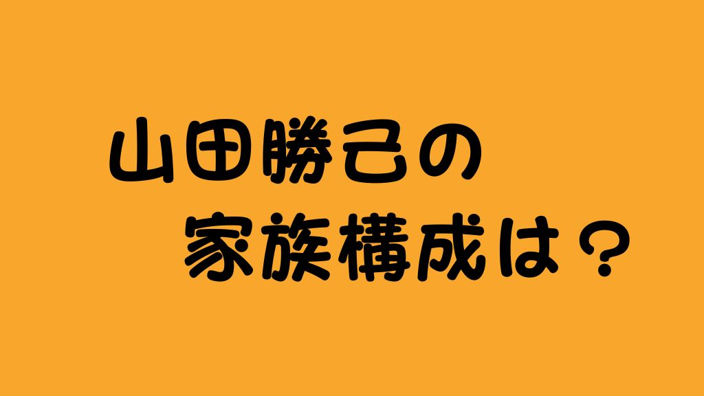 山田勝己の家族構成は？嫁(妻)と子供や母親の概要を調査！