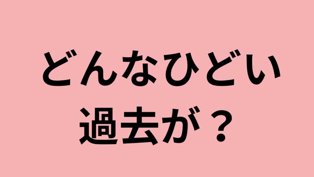 どんなひどい過去が？