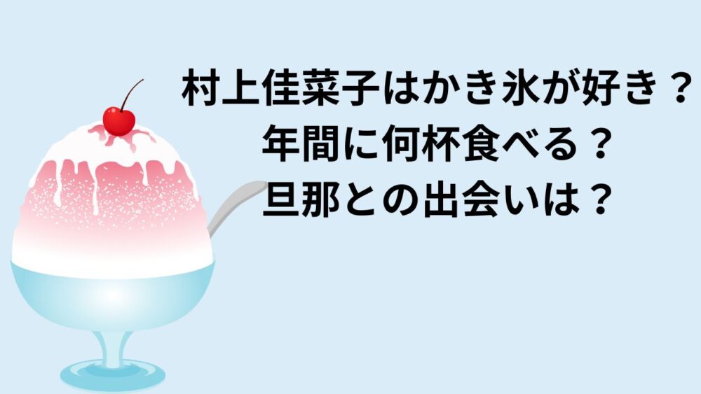 村上佳菜子はかき氷が好き？年間に何杯食べる？旦那との出会いは？