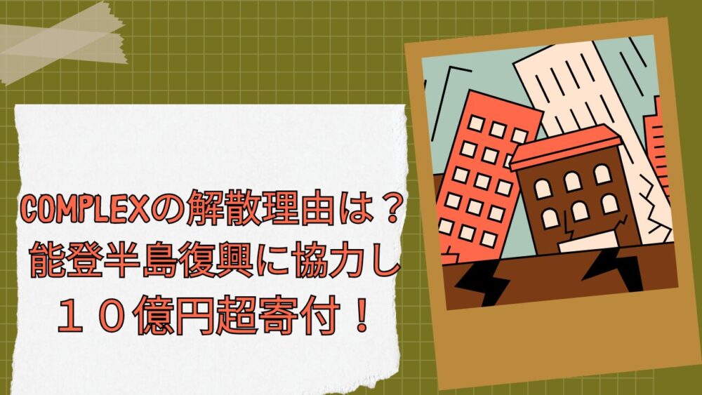 COMPLEXの解散理由は？能登半島復興に協力し１０億円超寄付！