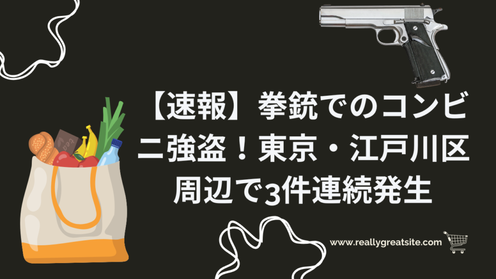 【速報】拳銃でのコンビニ強盗！東京・江戸川区周辺で3件連続発生