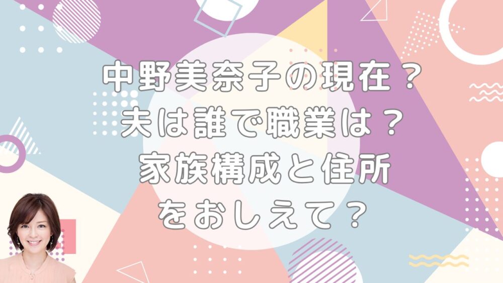 中野美奈子の現在？夫は誰で職業は？家族構成と住所をおしえて？