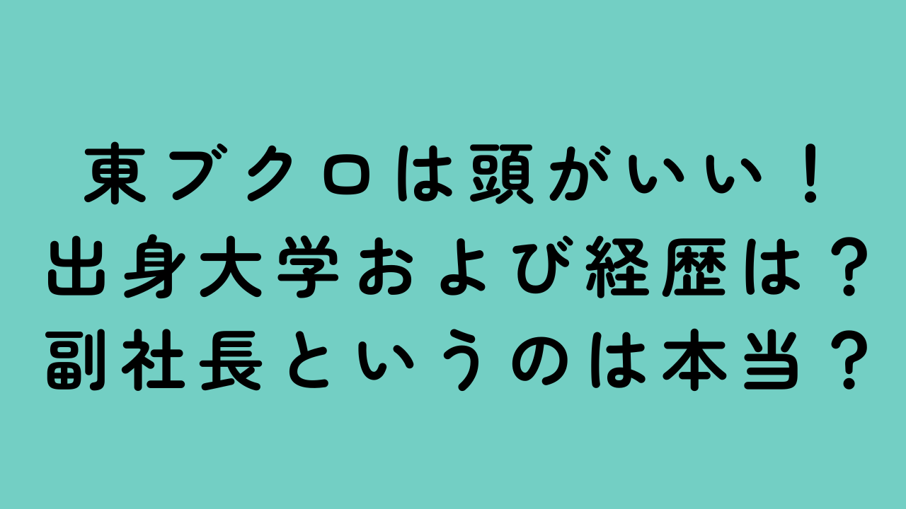 東ブクロは頭がいい！出身大学および経歴は？副社長というのは本当？