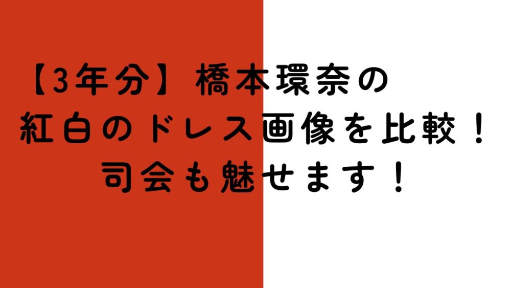 【3年分】橋本環奈の紅白のドレス画像を比較！司会も魅せます！