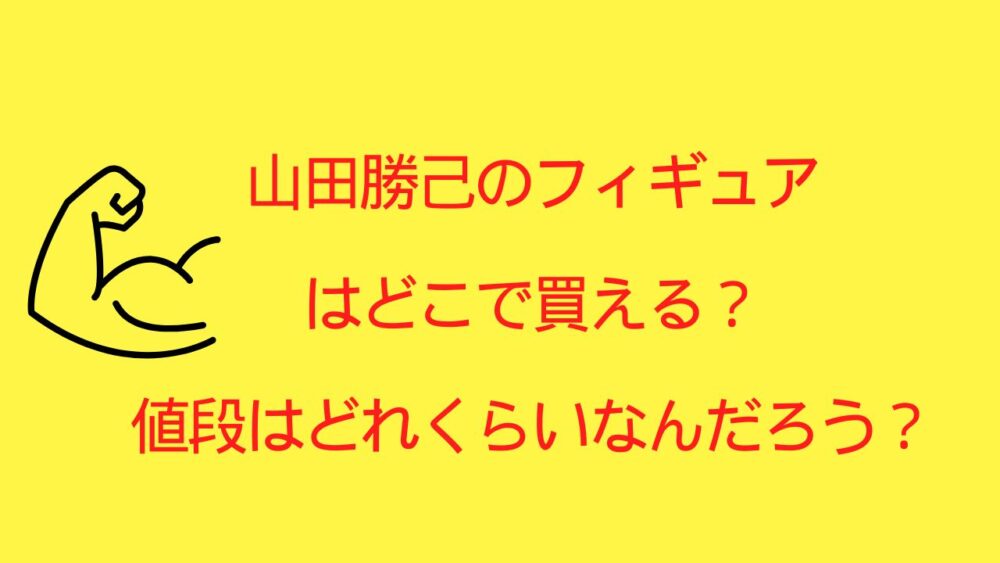 山田勝己のフィギュアはどこで買える？値段はどれくらいなんだろう？