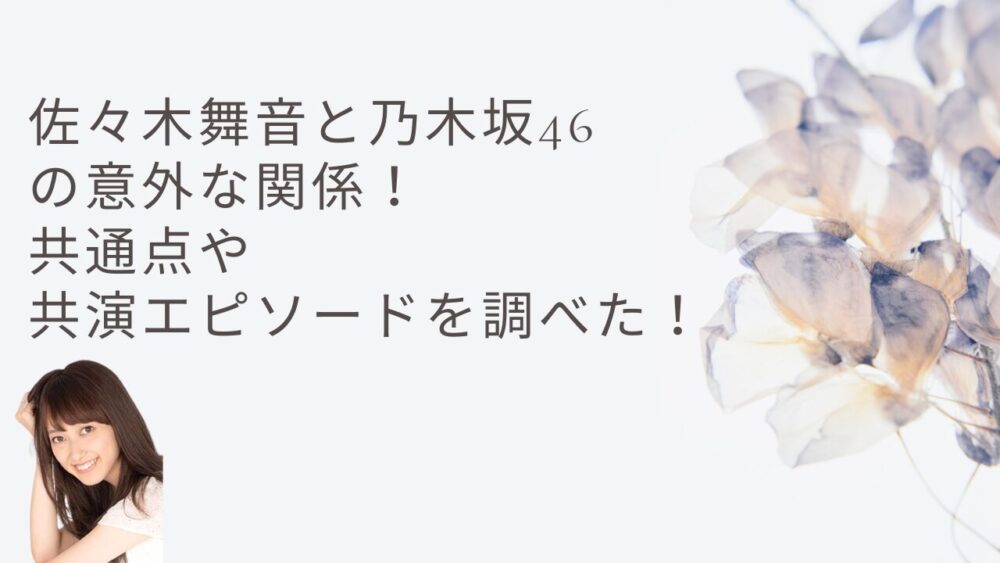 佐々木舞音と乃木坂46の意外な関係！共通点や共演エピソード調べた！