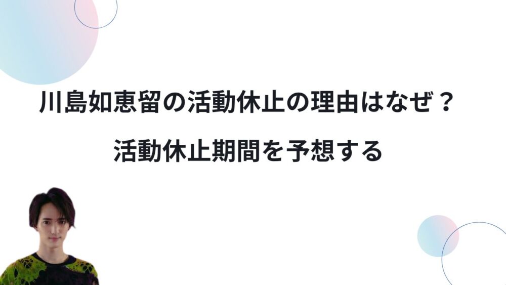 川島如恵留の活動休止の理由はなぜ？活動休止期間を予想する