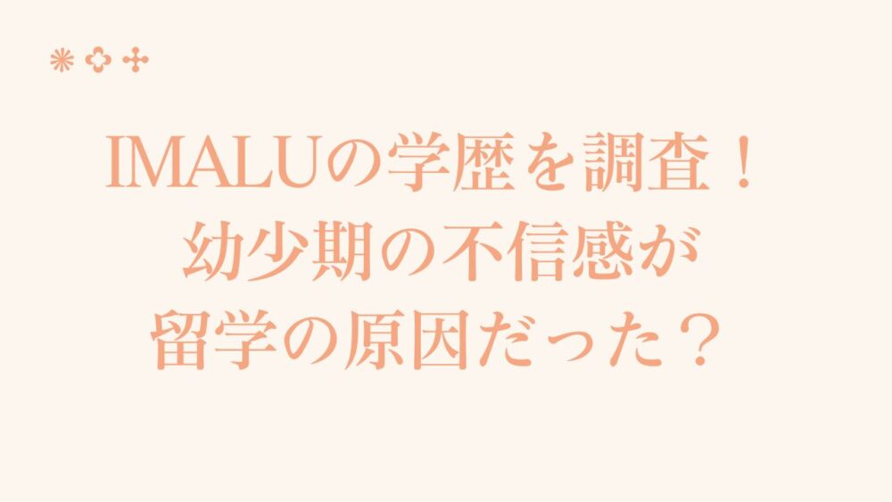 IMALUの学歴を調査！幼少期の不信感が留学の原因だった？　