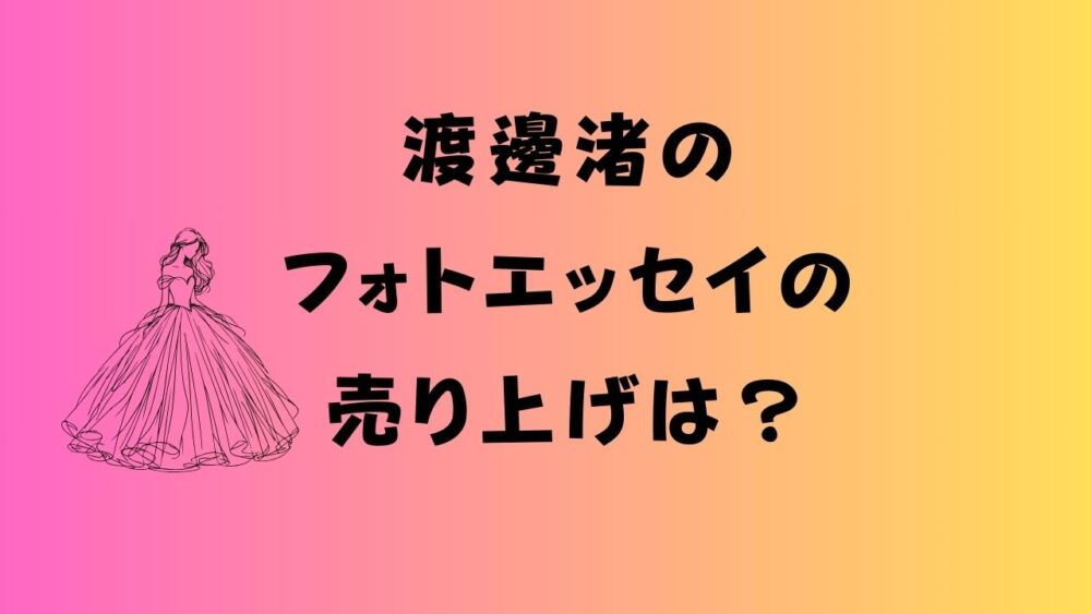 渡邊渚のフォトエッセイの売り上げは？