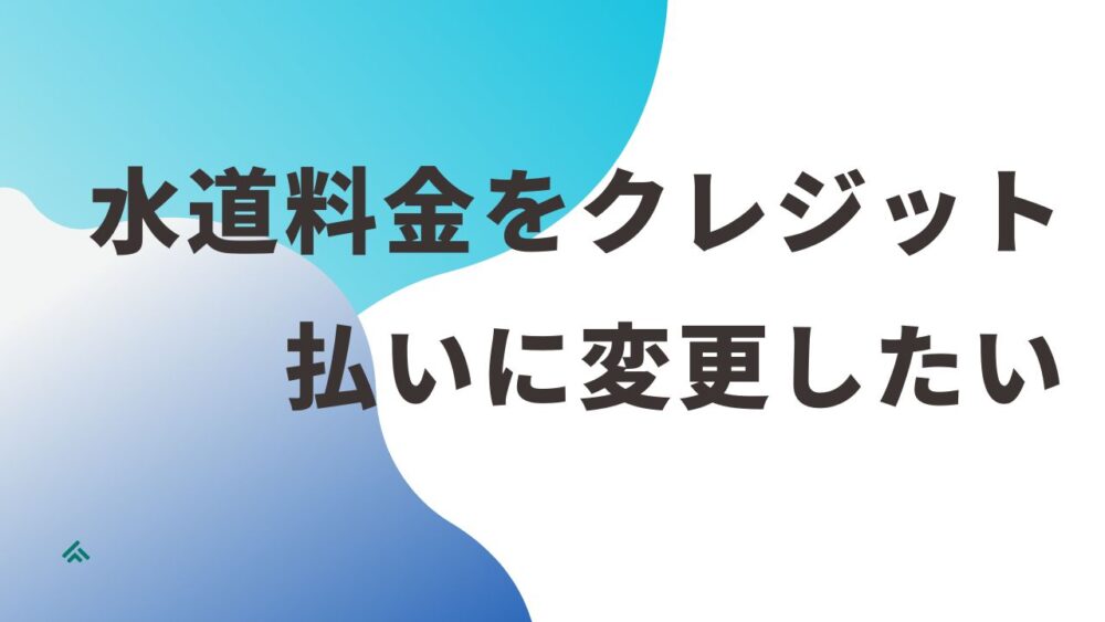 水道料金をクレジット払いに変更したい！メリット・デメリットは？