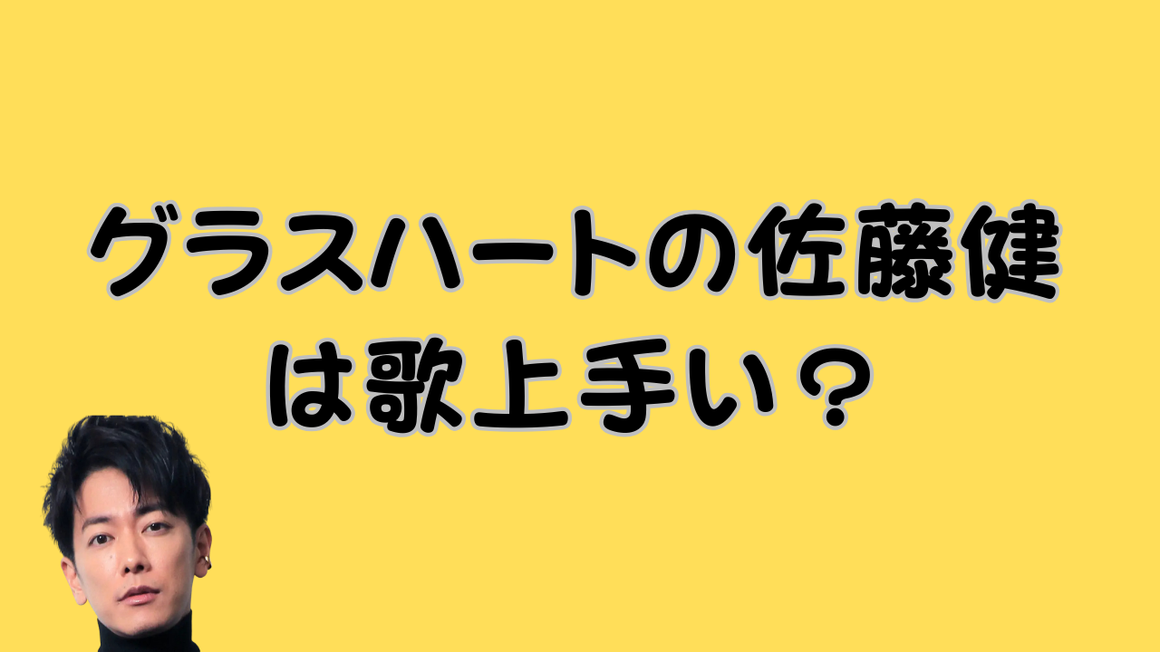 グラスハートの佐藤健は歌上手い？のアイキャッチ画像