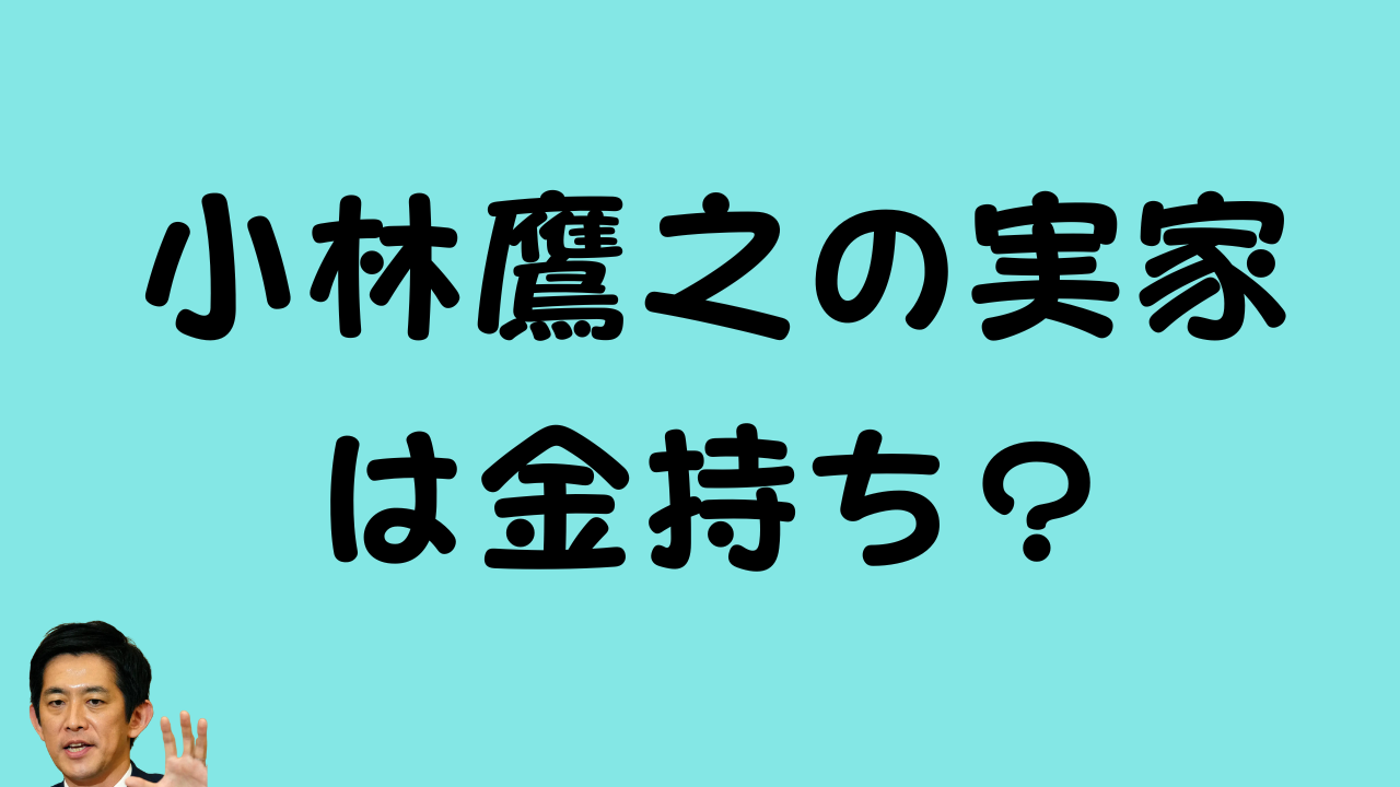 「小林鷹之の実家は金持ち？」という文字と小林氏の写真を組み合わせたアイキャッチ画像