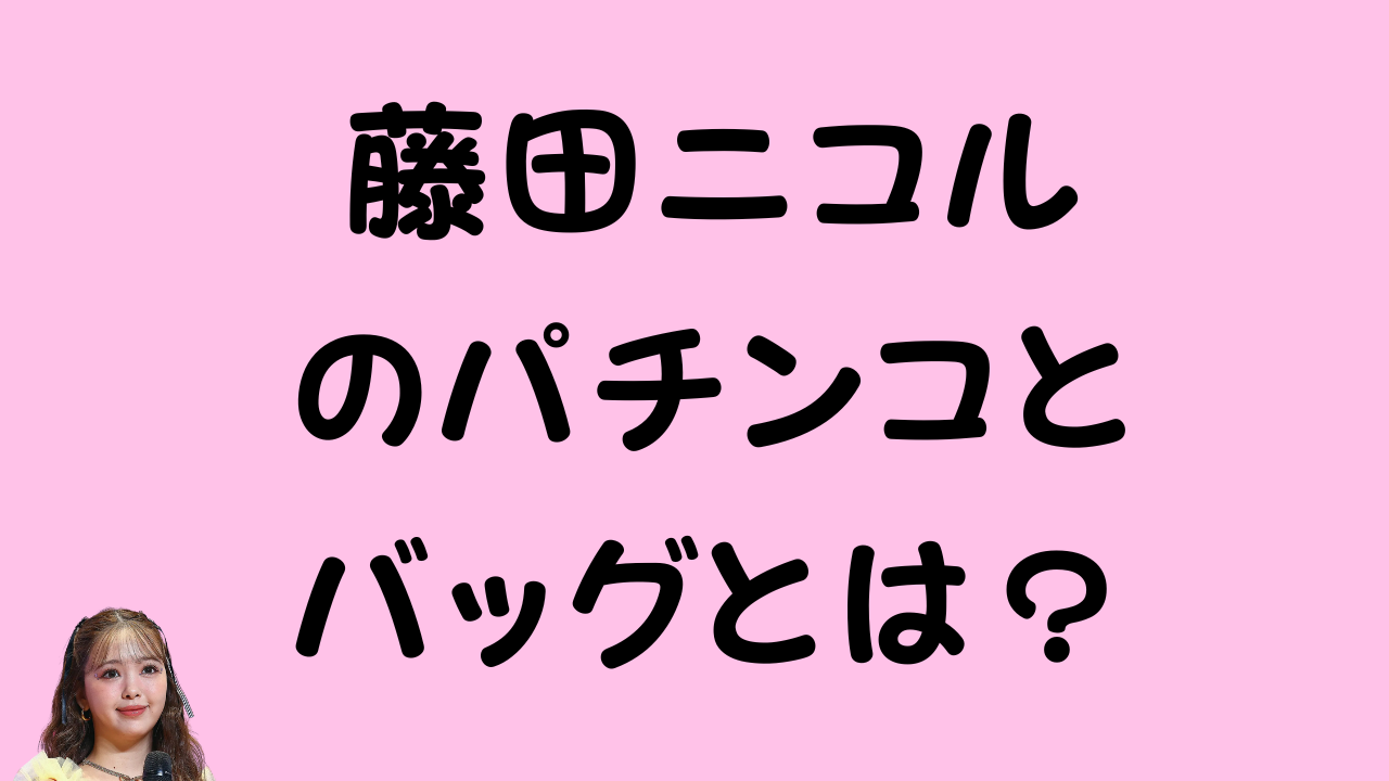 記事のアイキャッチ画像。「藤田ニコルのパチンコとバッグとは？」というタイトルの横に、藤田ニコルさんの写真が配置されている。