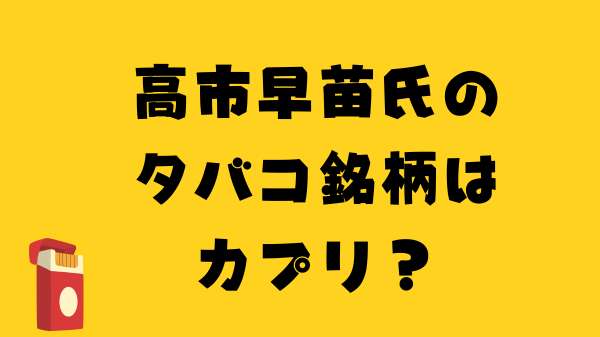 高市早苗氏のタバコ銘柄はカプリ？のアイキ
